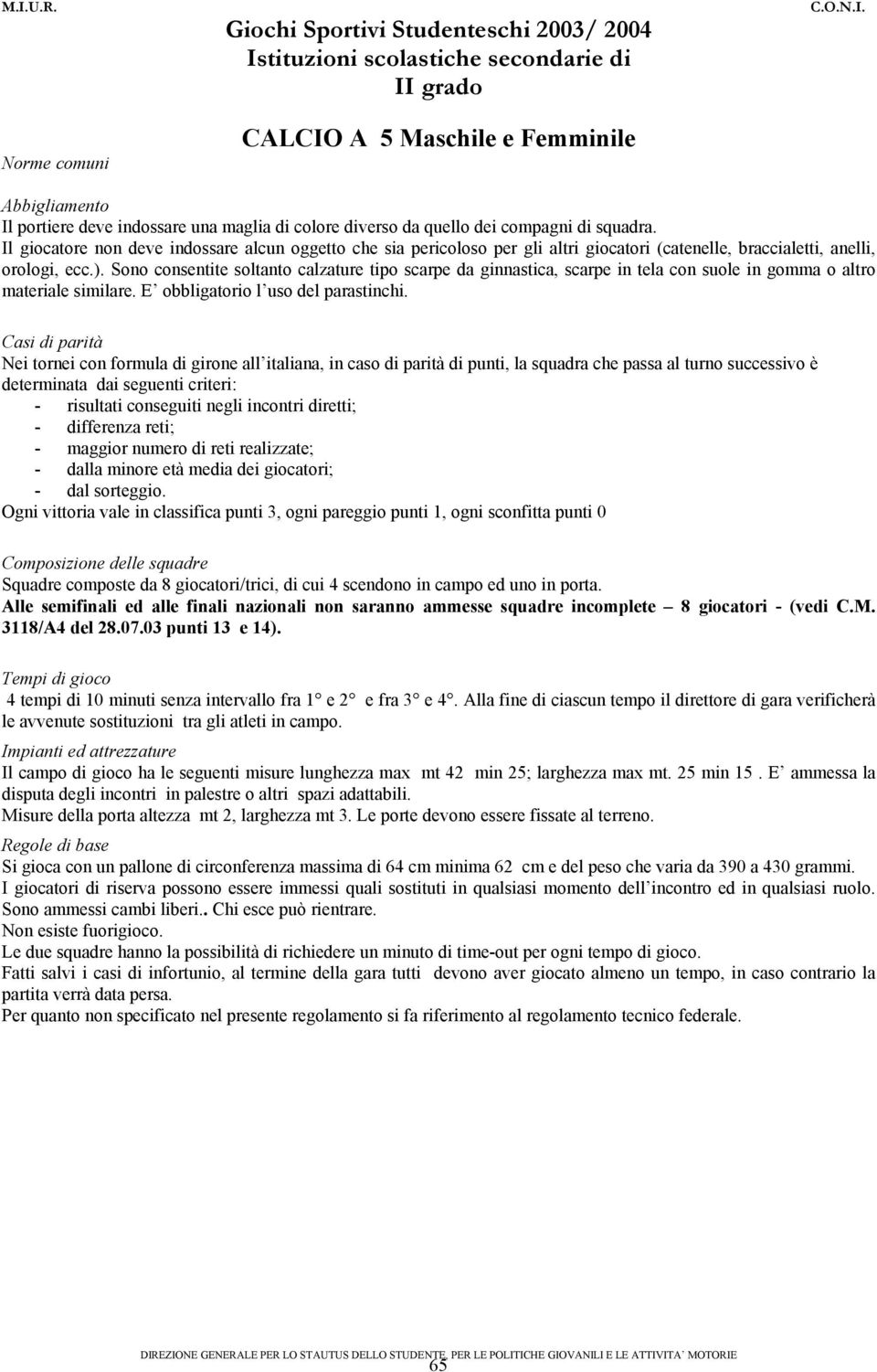 Sono consentite soltanto calzature tipo scarpe da ginnastica, scarpe in tela con suole in gomma o altro materiale similare. E obbligatorio l uso del parastinchi.