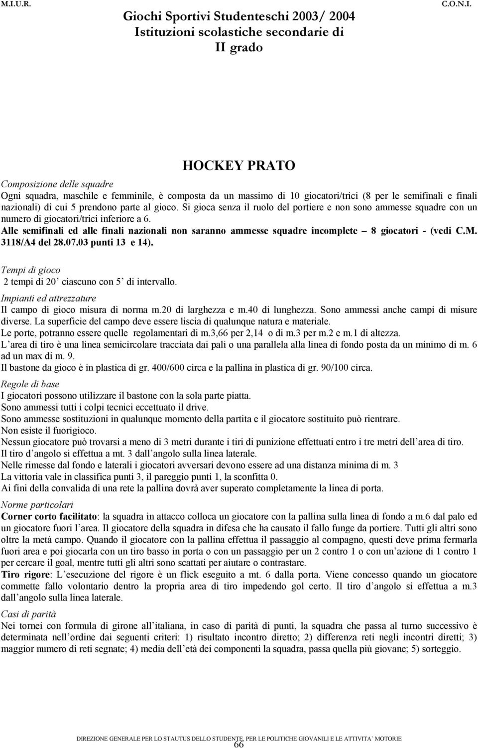 Alle semifinali ed alle finali nazionali non saranno ammesse squadre incomplete 8 giocatori - (vedi C.M. 3118/A4 del 28.07.03 punti 13 e 14). Tempi di gioco 2 tempi di 20 ciascuno con 5 di intervallo.