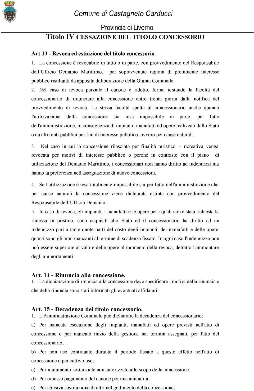 La concessione è revocabile in tutto o in parte, con provvedimento del Responsabile dell Ufficio Demanio Marittimo, per sopravvenute ragioni di preminente interesse pubblico risultanti da apposita