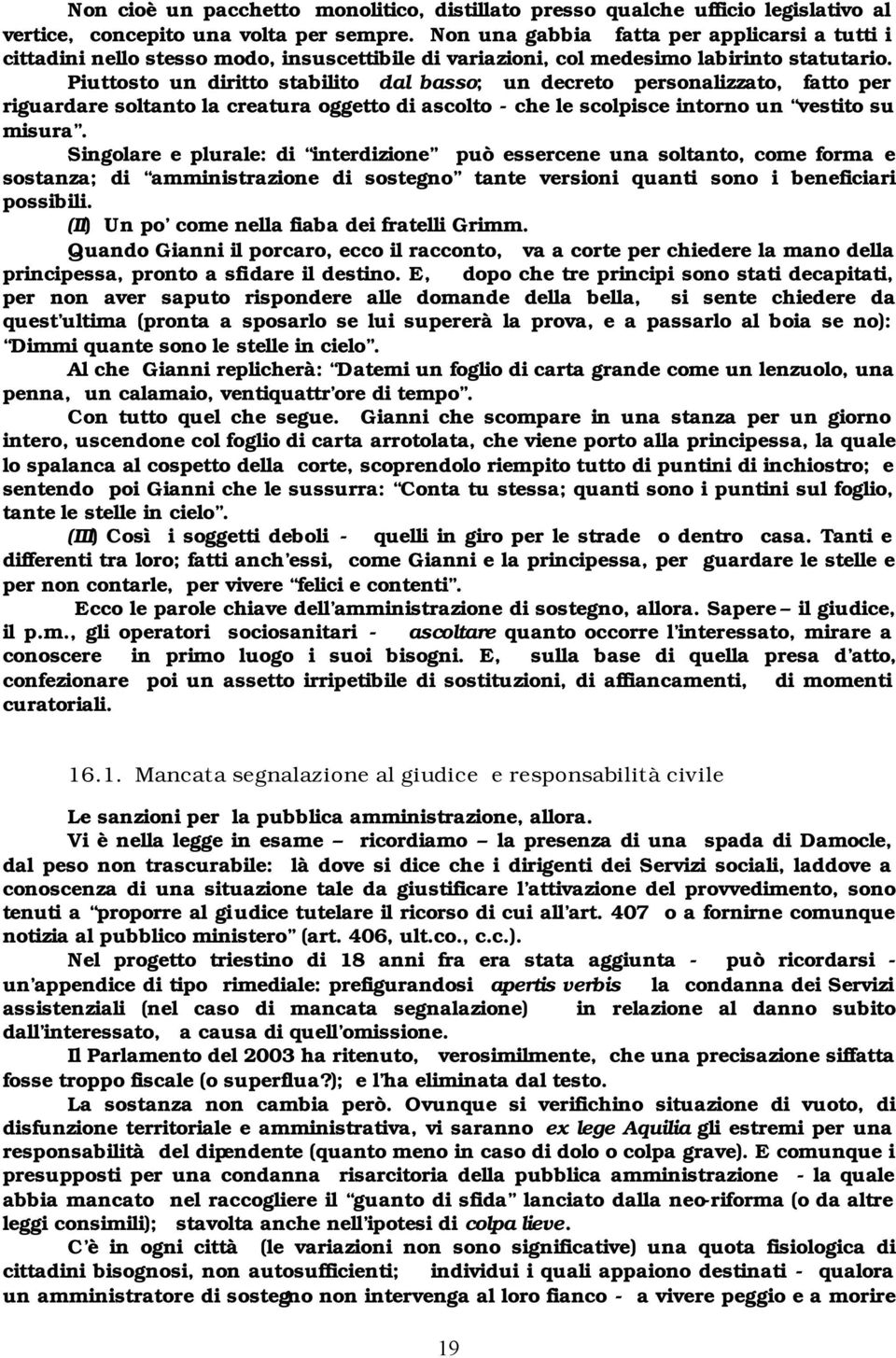 Piuttosto un diritto stabilito dal basso; un decreto personalizzato, fatto per riguardare soltanto la creatura oggetto di ascolto - che le scolpisce intorno un vestito su misura.