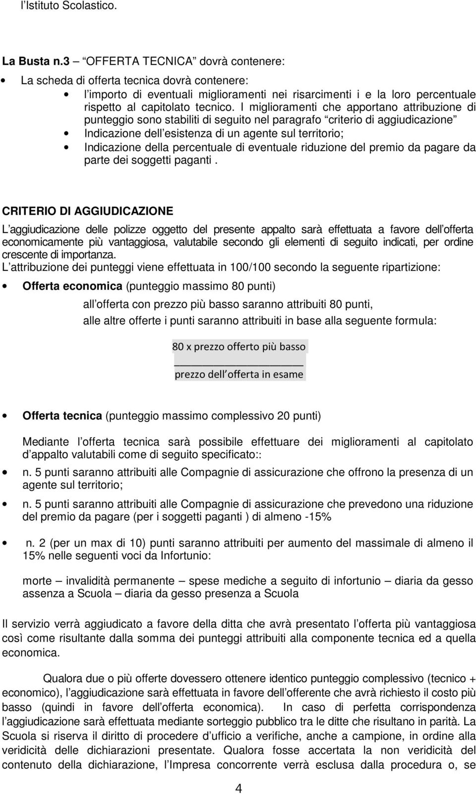 I miglioramenti che apportano attribuzione di punteggio sono stabiliti di seguito nel paragrafo criterio di aggiudicazione Indicazione dell esistenza di un agente sul territorio; Indicazione della