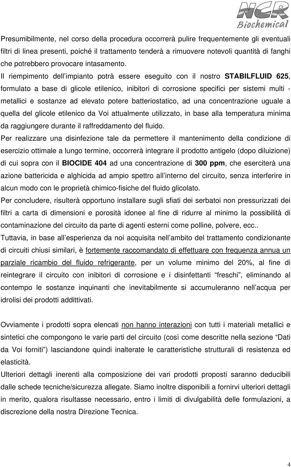 Il riempimento dell impianto potrà essere eseguito con il nostro STABILFLUID 625, formulato a base di glicole etilenico, inibitori di corrosione specifici per sistemi multi - metallici e sostanze ad