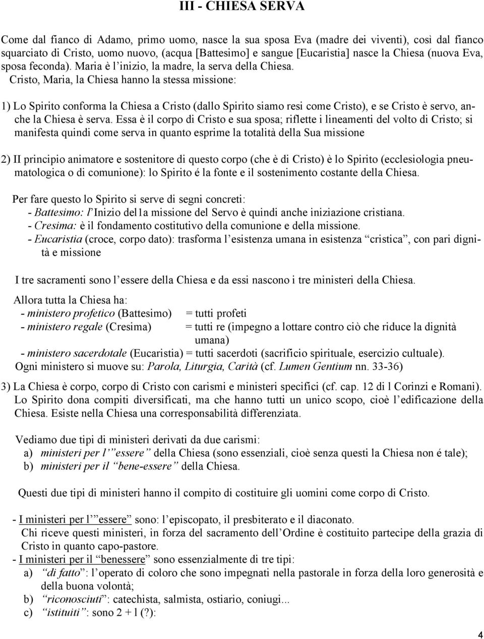 Cristo, Maria, la Chiesa hanno la stessa missione: 1) Lo Spirito conforma la Chiesa a Cristo (dallo Spirito siamo resi come Cristo), e se Cristo è servo, anche la Chiesa è serva.