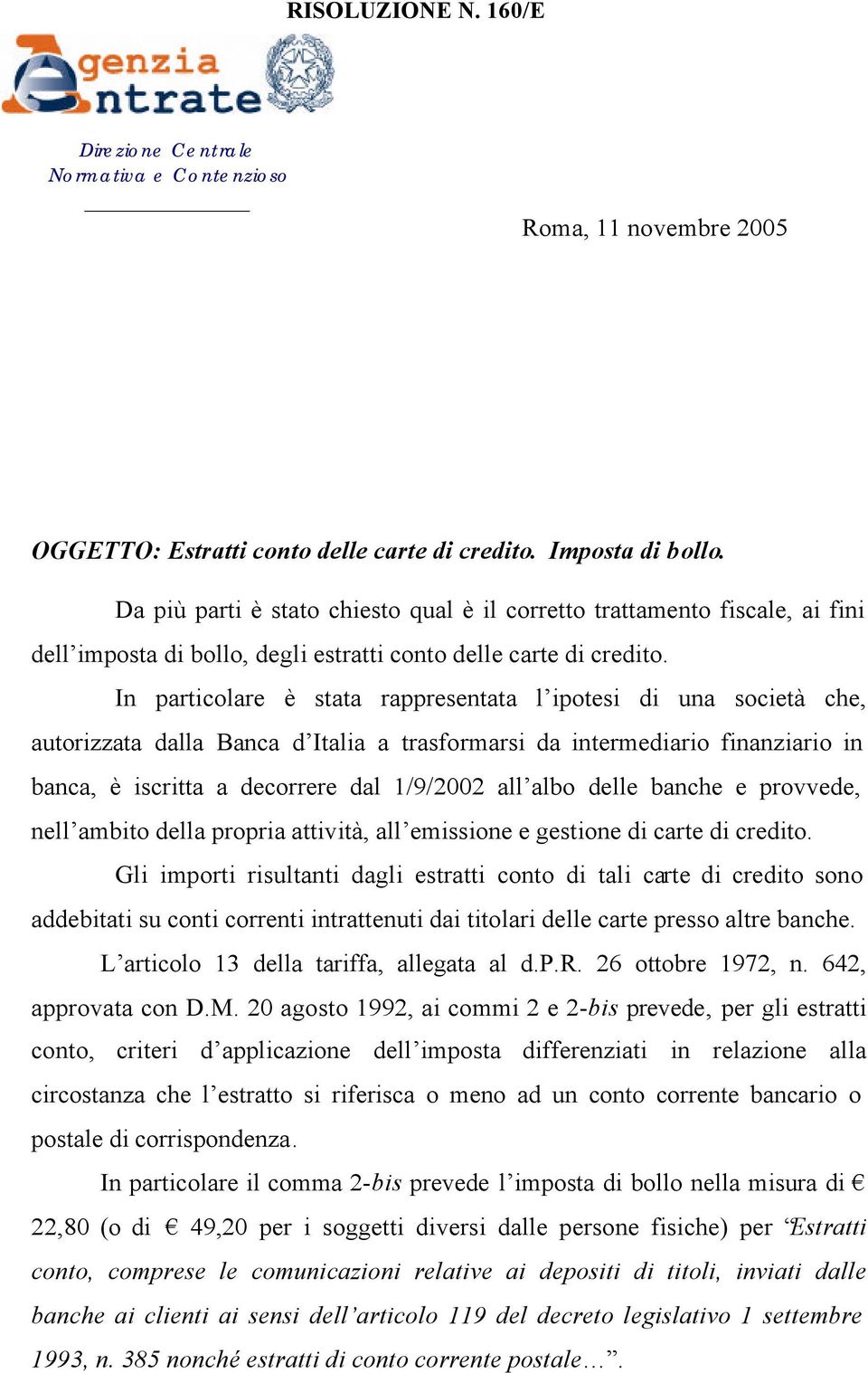 In particolare è stata rappresentata l ipotesi di una società che, autorizzata dalla Banca d Italia a trasformarsi da intermediario finanziario in banca, è iscritta a decorrere dal 1/9/2002 all albo