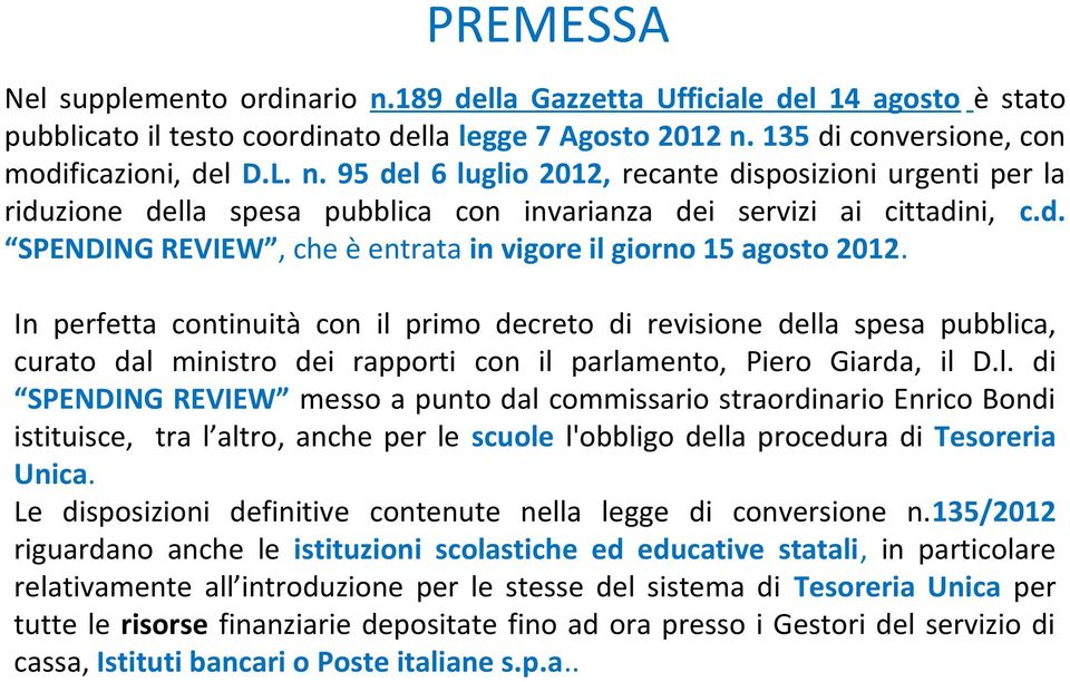 In perfetta continuità con il primo decreto di revisione della spesa pubblica, curato dal ministro dei rapporti con il parlamento, Piero Giarda, il D.l. di SPENDING REVIEW messo a punto dal commissario straordinario Enrico Bondi istituisce, tra l altro, anche per le scuole l'obbligo della procedura di Tesoreria Unica.