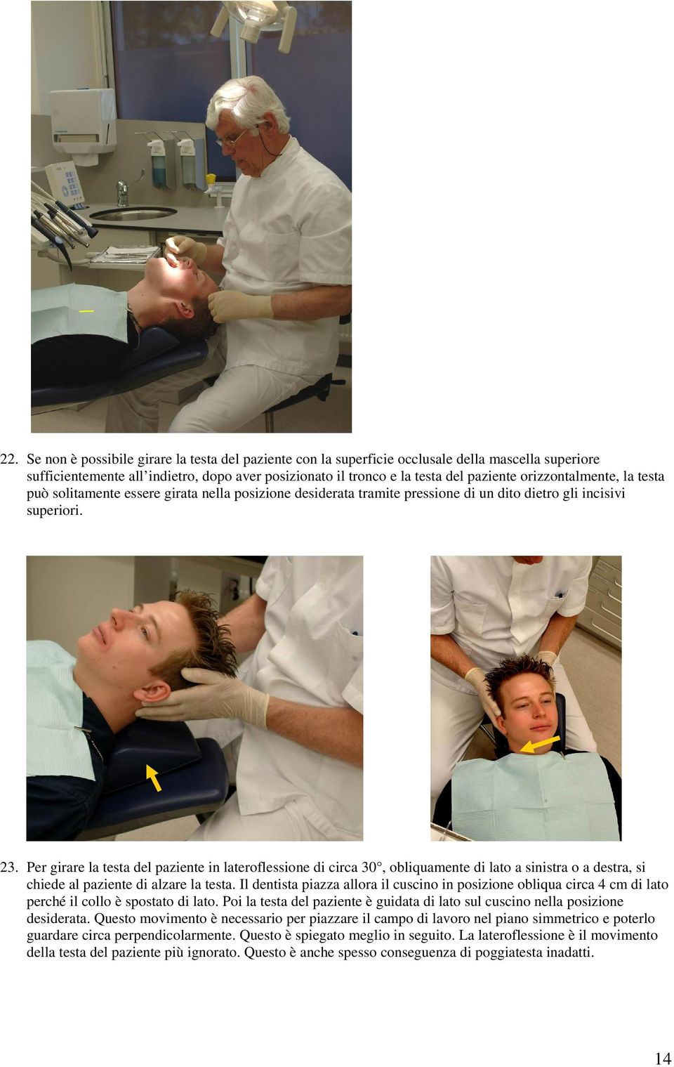 Per girare la testa del paziente in lateroflessione di circa 30, obliquamente di lato a sinistra o a destra, si chiede al paziente di alzare la testa.