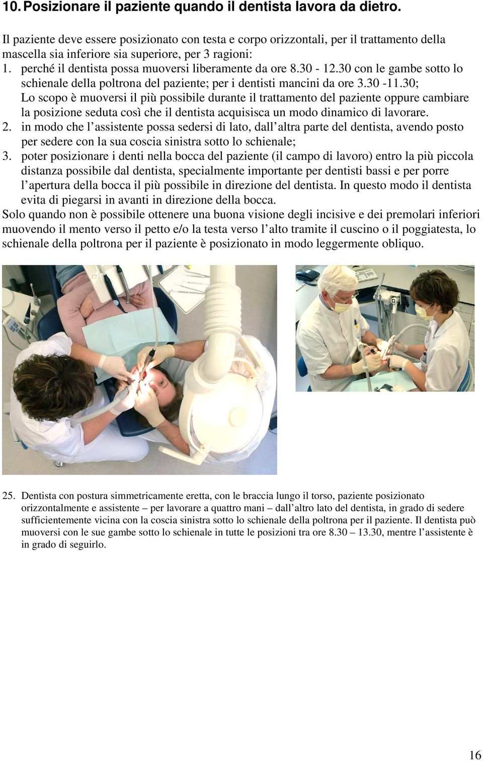 perché il dentista possa muoversi liberamente da ore 8.30-12.30 con le gambe sotto lo schienale della poltrona del paziente; per i dentisti mancini da ore 3.30-11.