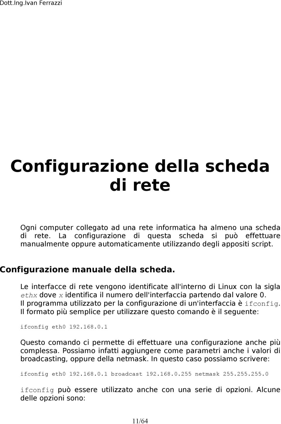 Le interfacce di rete vengono identificate all'interno di Linux con la sigla ethx dove x identifica il numero dell'interfaccia partendo dal valore 0.