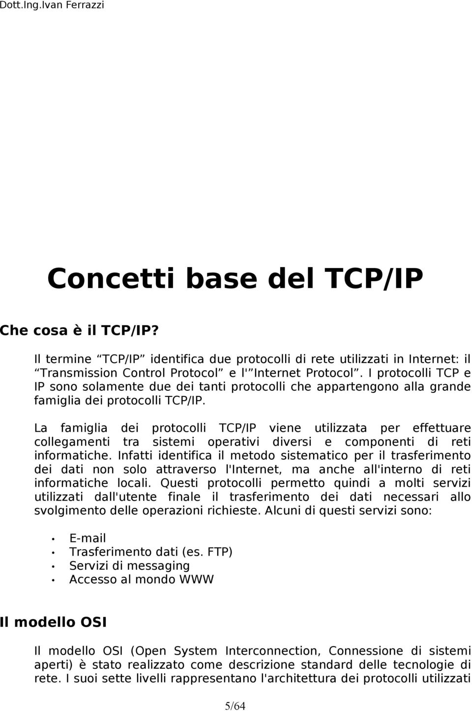 La famiglia dei protocolli TCP/IP viene utilizzata per effettuare collegamenti tra sistemi operativi diversi e componenti di reti informatiche.