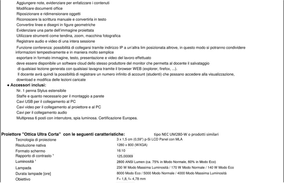 conferenza: possibilità di collegarsi tramite indirizzo IP a un altra lim posizionata altrove, in questo modo si potranno condividere informazioni tempestivamente e in maniera molto semplice