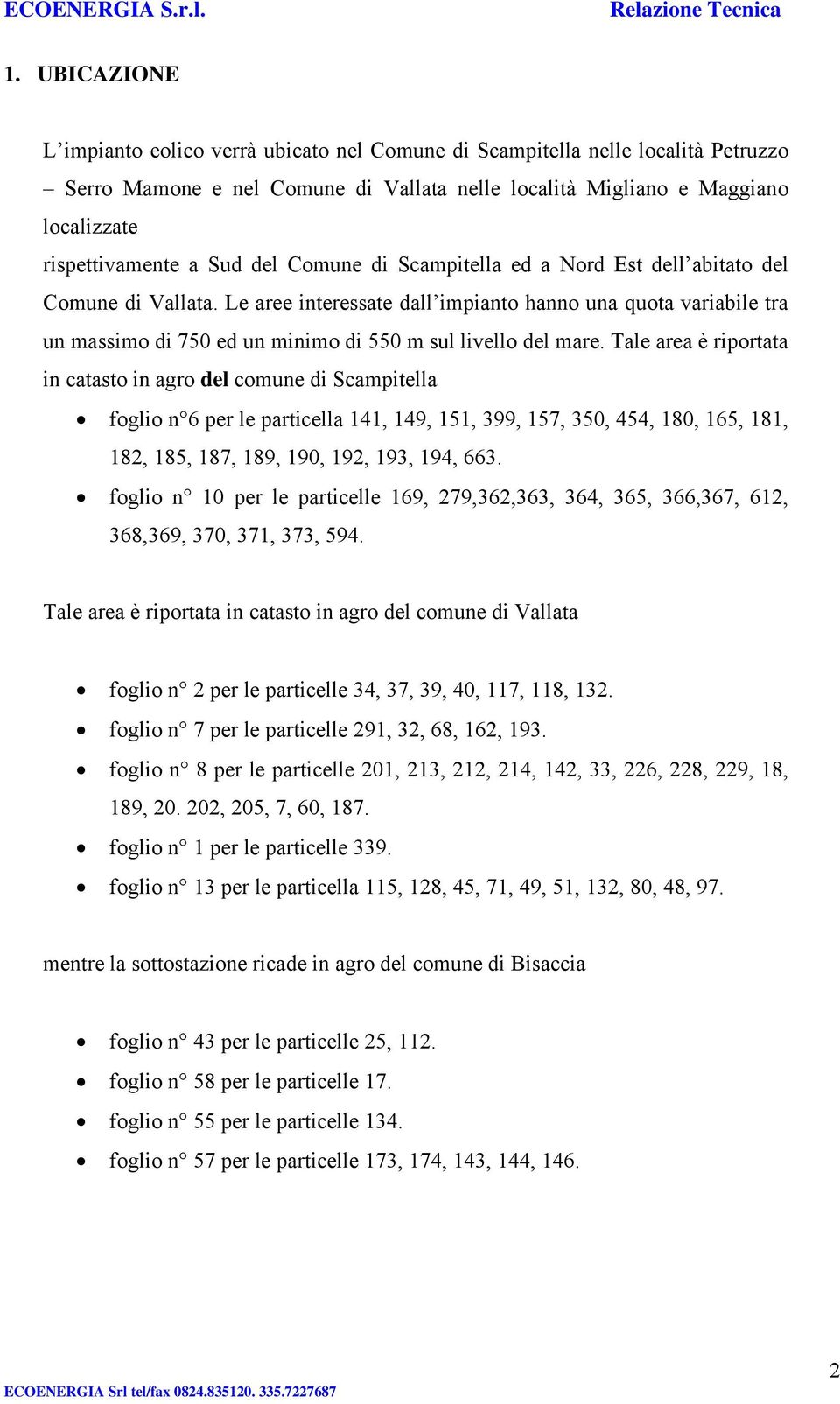 Le aree interessate dall impianto hanno una quota variabile tra un massimo di 750 ed un minimo di 550 m sul livello del mare.