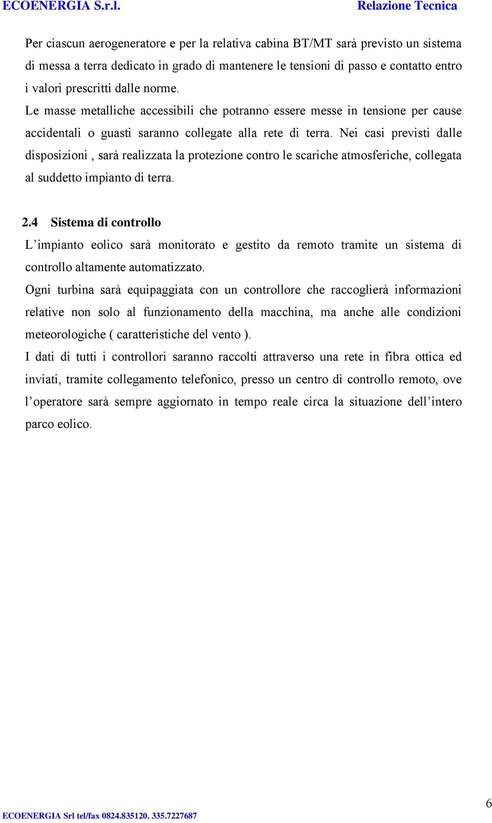 Nei casi previsti dalle disposizioni, sarà realizzata la protezione contro le scariche atmosferiche, collegata al suddetto impianto di terra. 2.