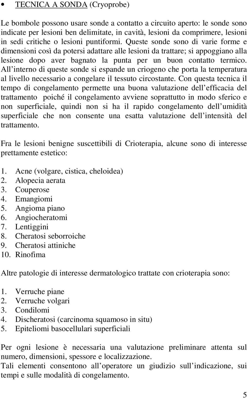 Queste sonde sono di varie forme e dimensioni così da potersi adattare alle lesioni da trattare; si appoggiano alla lesione dopo aver bagnato la punta per un buon contatto termico.