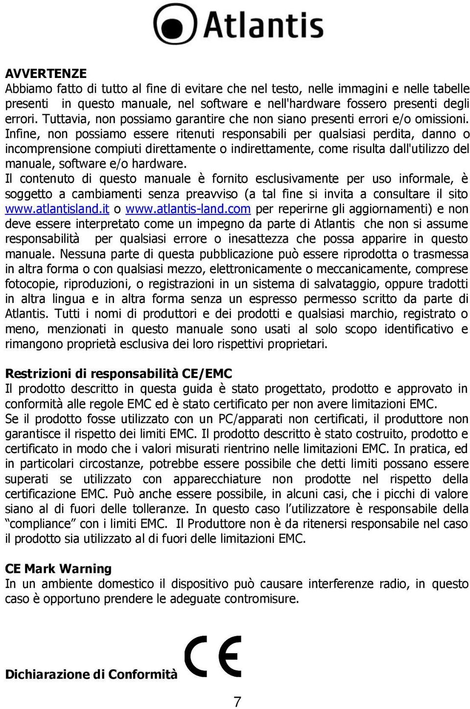 Infine, non possiamo essere ritenuti responsabili per qualsiasi perdita, danno o incomprensione compiuti direttamente o indirettamente, come risulta dall'utilizzo del manuale, software e/o hardware.