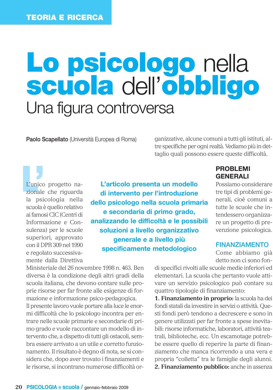 progetto nazionale che riguarda la psicologia nella scuola è quello relativo ai famosi CIC (Centri di Informazione e Consulenza) per le scuole superiori, approvato con il DPR 309 nel 1990 e regolato