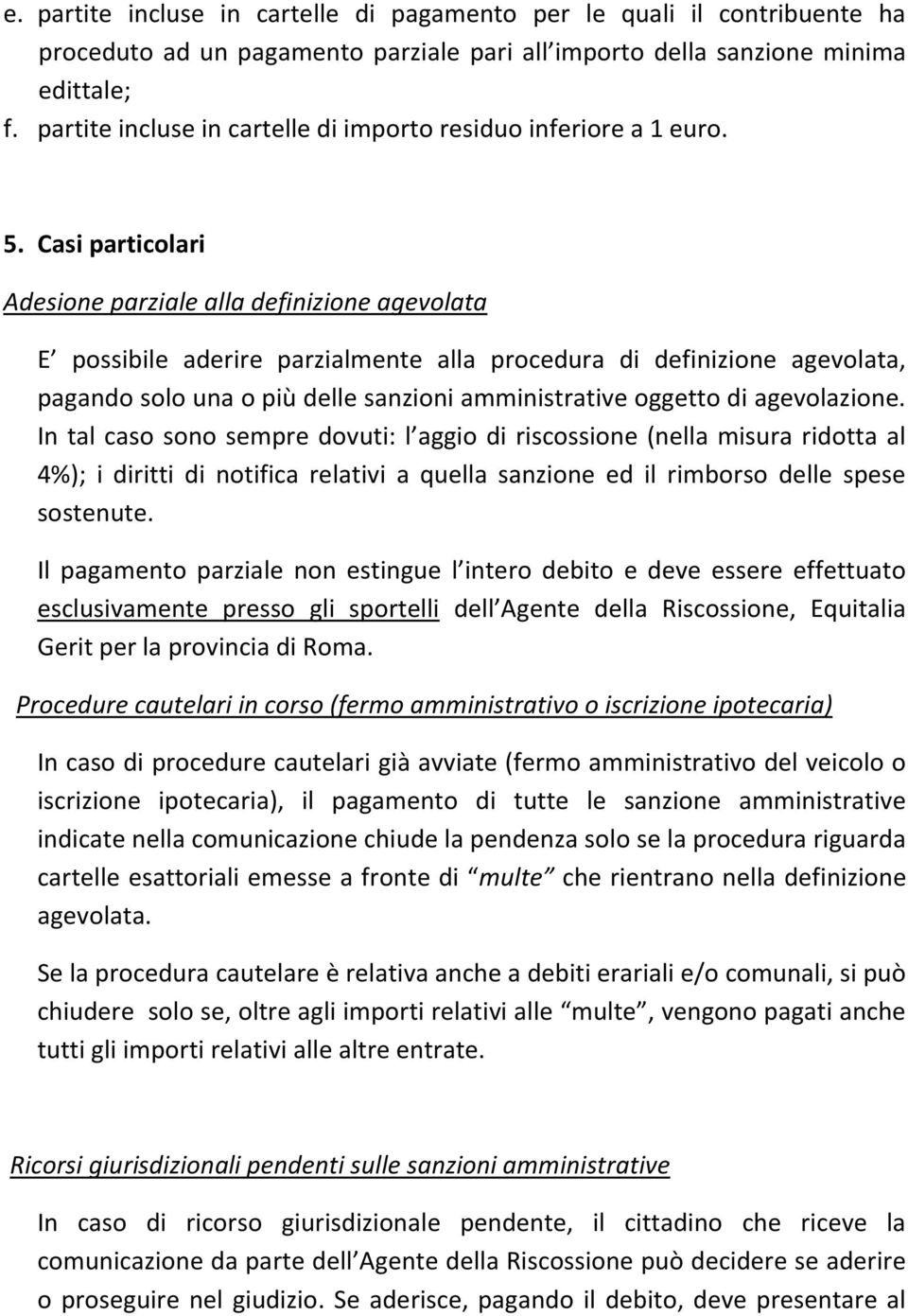 Casi particolari Adesione parziale alla definizione agevolata E possibile aderire parzialmente alla procedura di definizione agevolata, pagando solo una o più delle sanzioni amministrative oggetto di