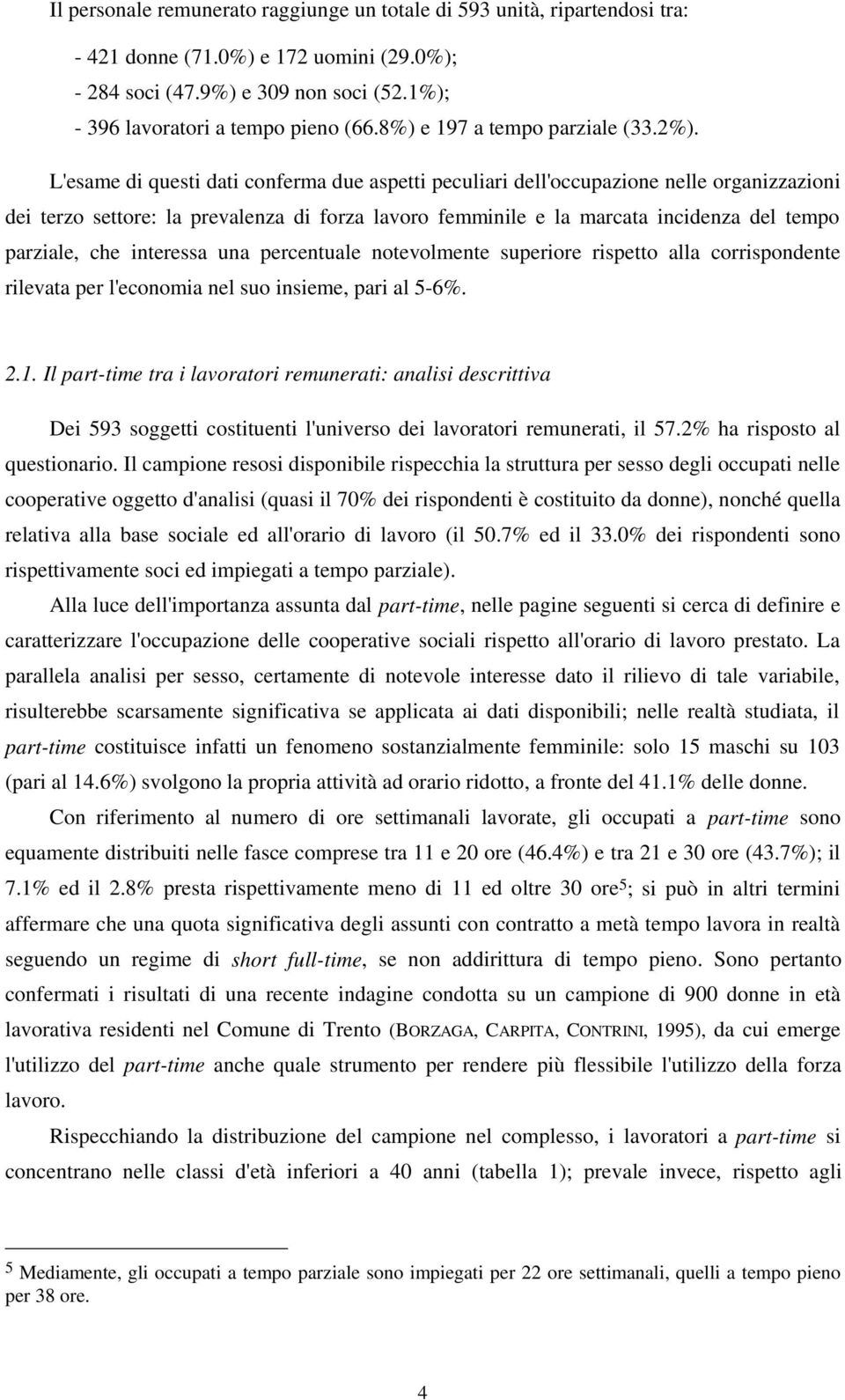 L'esame di questi dati conferma due aspetti peculiari dell'occupazione nelle organizzazioni dei terzo settore: la prevalenza di forza lavoro femminile e la marcata incidenza del tempo parziale, che