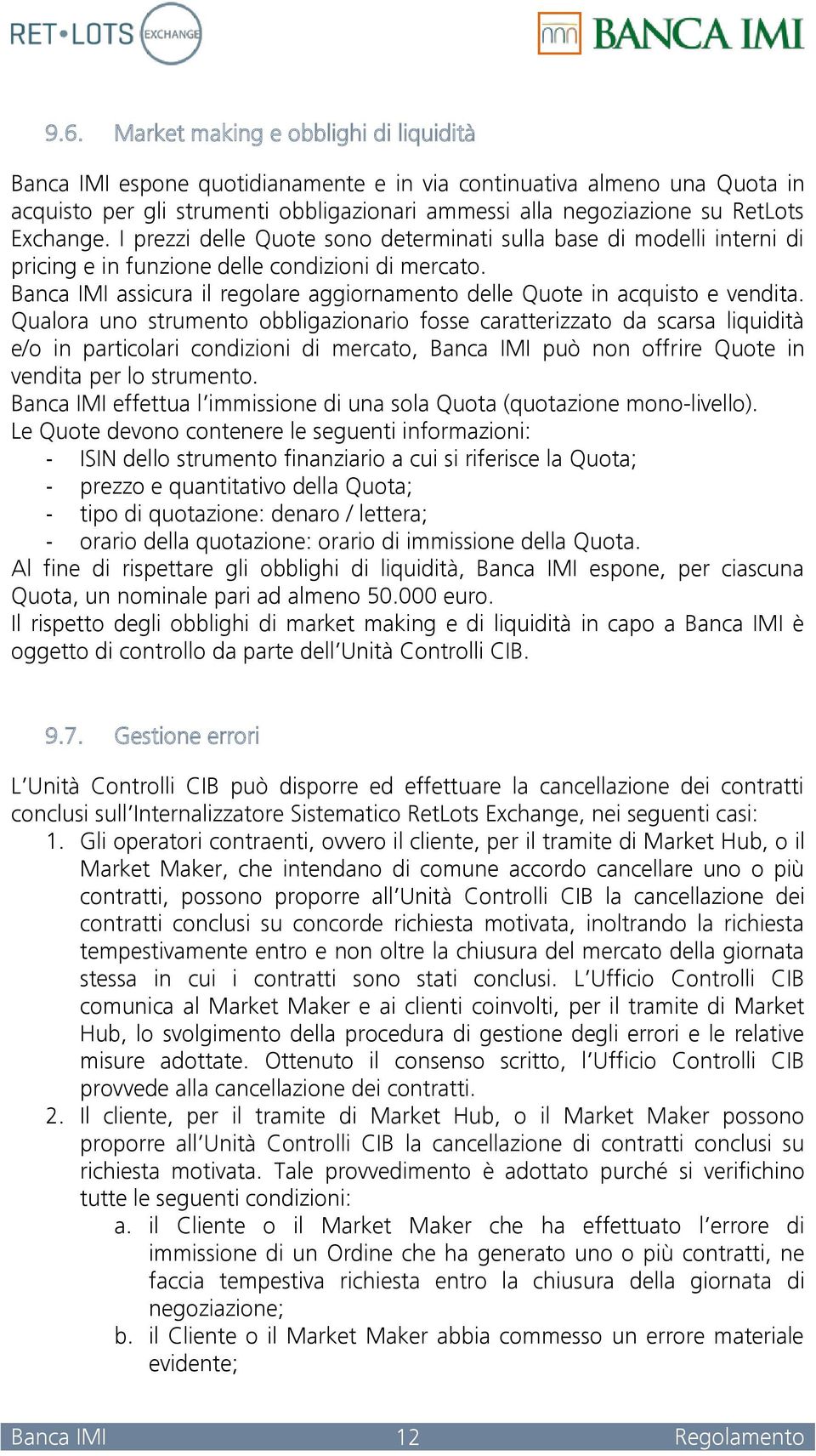 Qualora uno strumento obbligazionario fosse caratterizzato da scarsa liquidità e/o in particolari condizioni di mercato, può non offrire Quote in vendita per lo strumento.