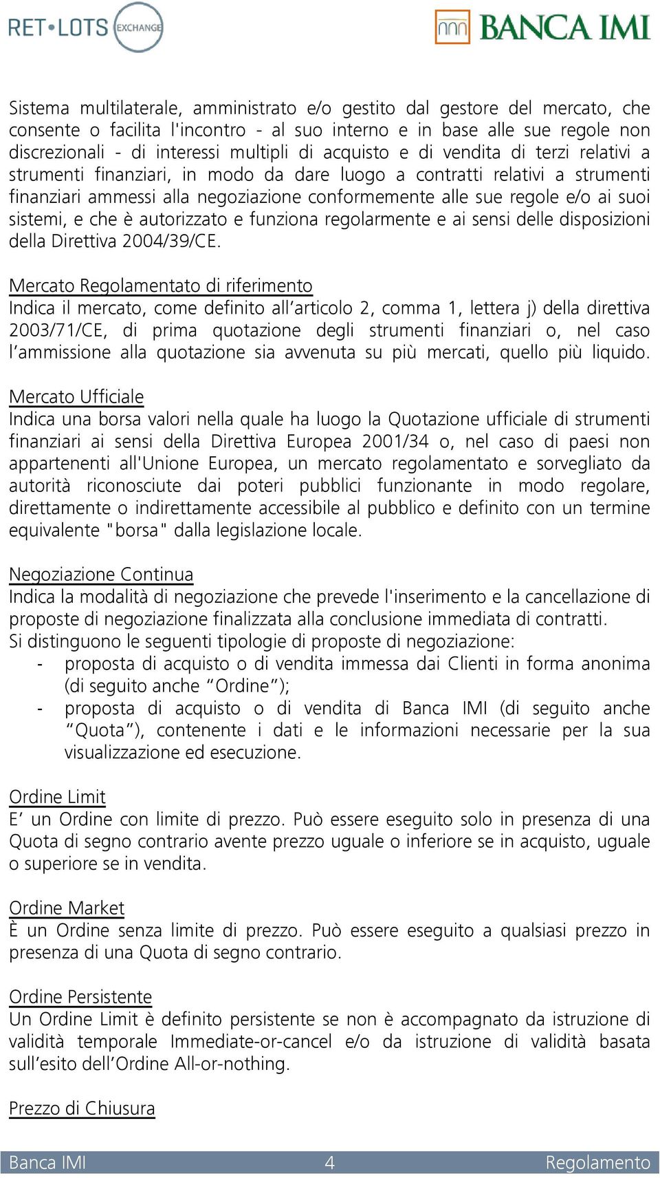 sistemi, e che è autorizzato e funziona regolarmente e ai sensi delle disposizioni della Direttiva 2004/39/CE.