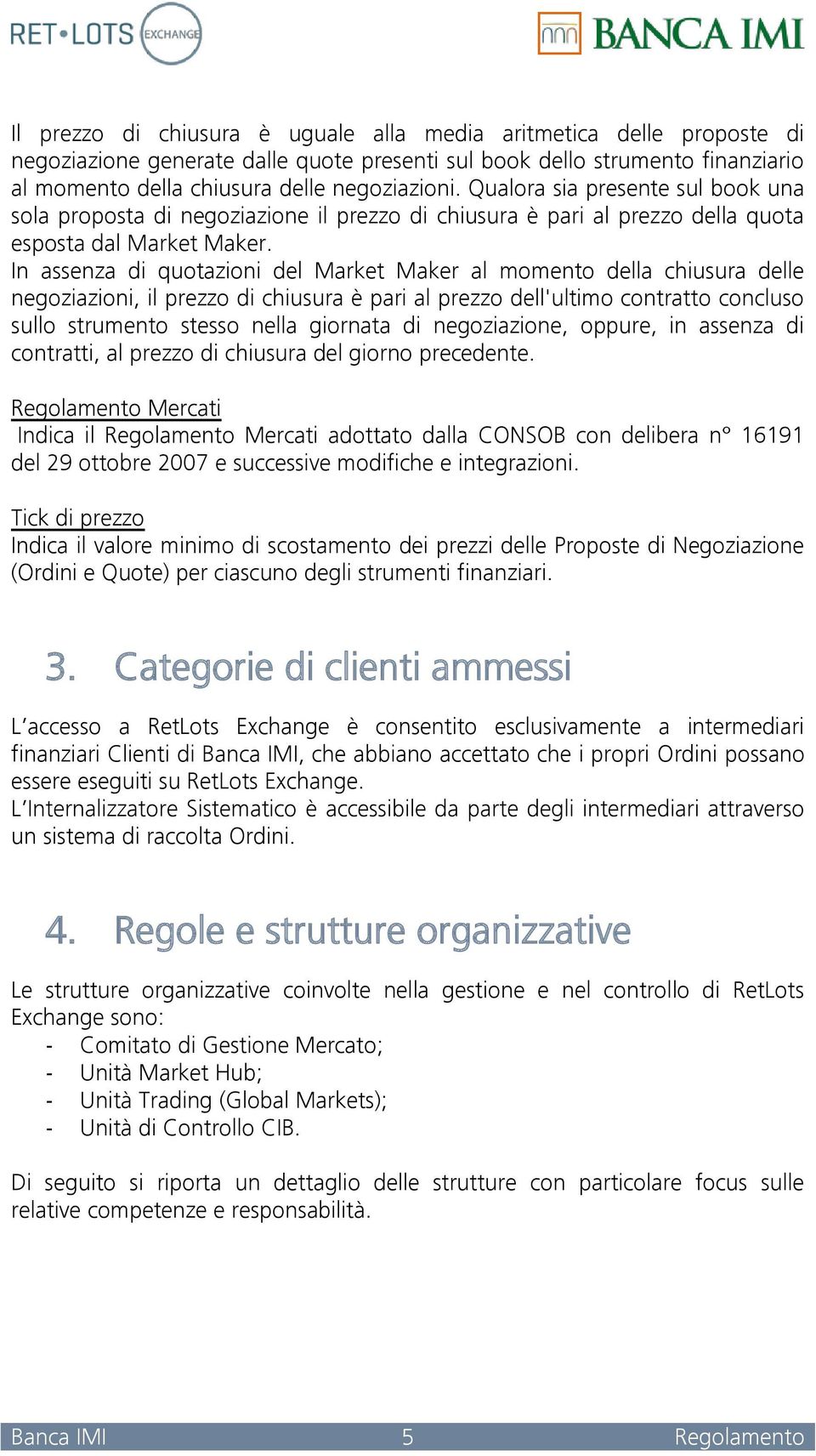 In assenza di quotazioni del Market Maker al momento della chiusura delle negoziazioni, il prezzo di chiusura è pari al prezzo dell'ultimo contratto concluso sullo strumento stesso nella giornata di