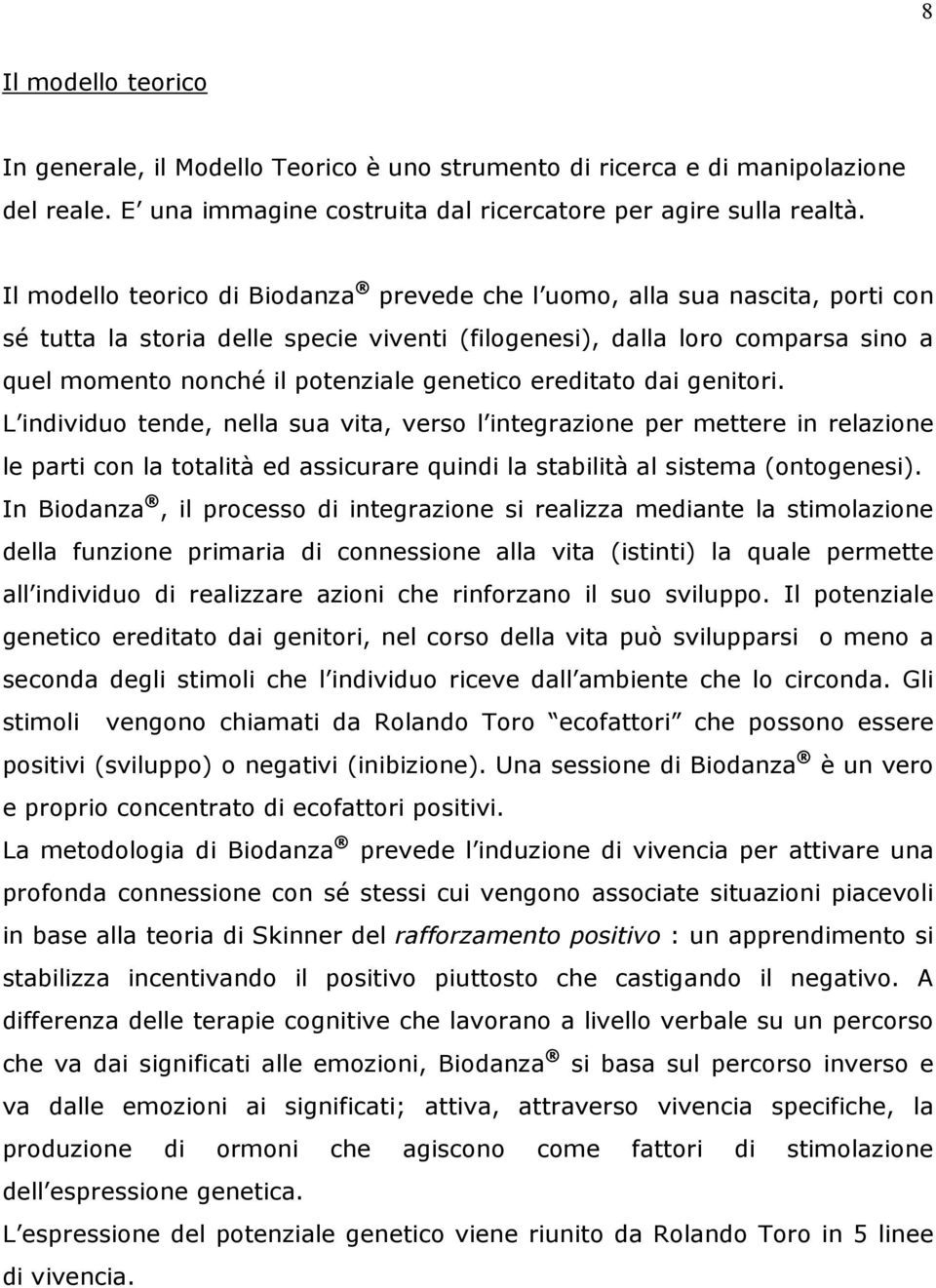 genetico ereditato dai genitori. L individuo tende, nella sua vita, verso l integrazione per mettere in relazione le parti con la totalità ed assicurare quindi la stabilità al sistema (ontogenesi).