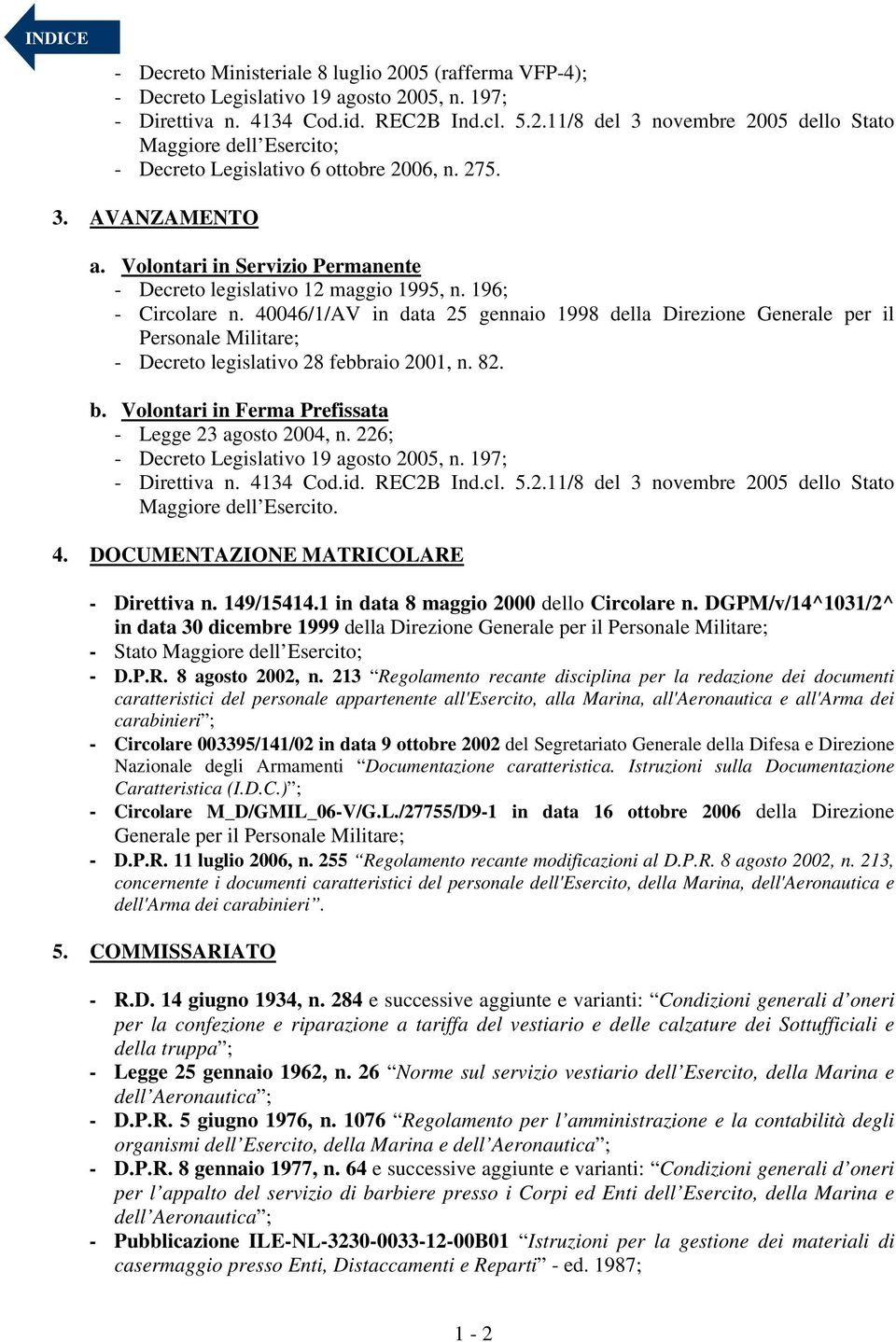 40046/1/AV in data 25 gennaio 1998 della Direzione Generale per il Personale Militare; - Decreto legislativo 28 febbraio 2001, n. 82. b. Volontari in Ferma Prefissata - Legge 23 agosto 2004, n.