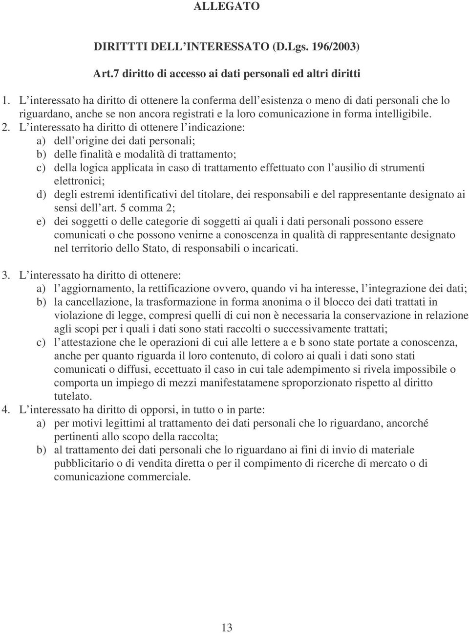 L interessato ha diritto di ottenere l indicazione: a) dell origine dei dati personali; b) delle finalità e modalità di trattamento; c) della logica applicata in caso di trattamento effettuato con l