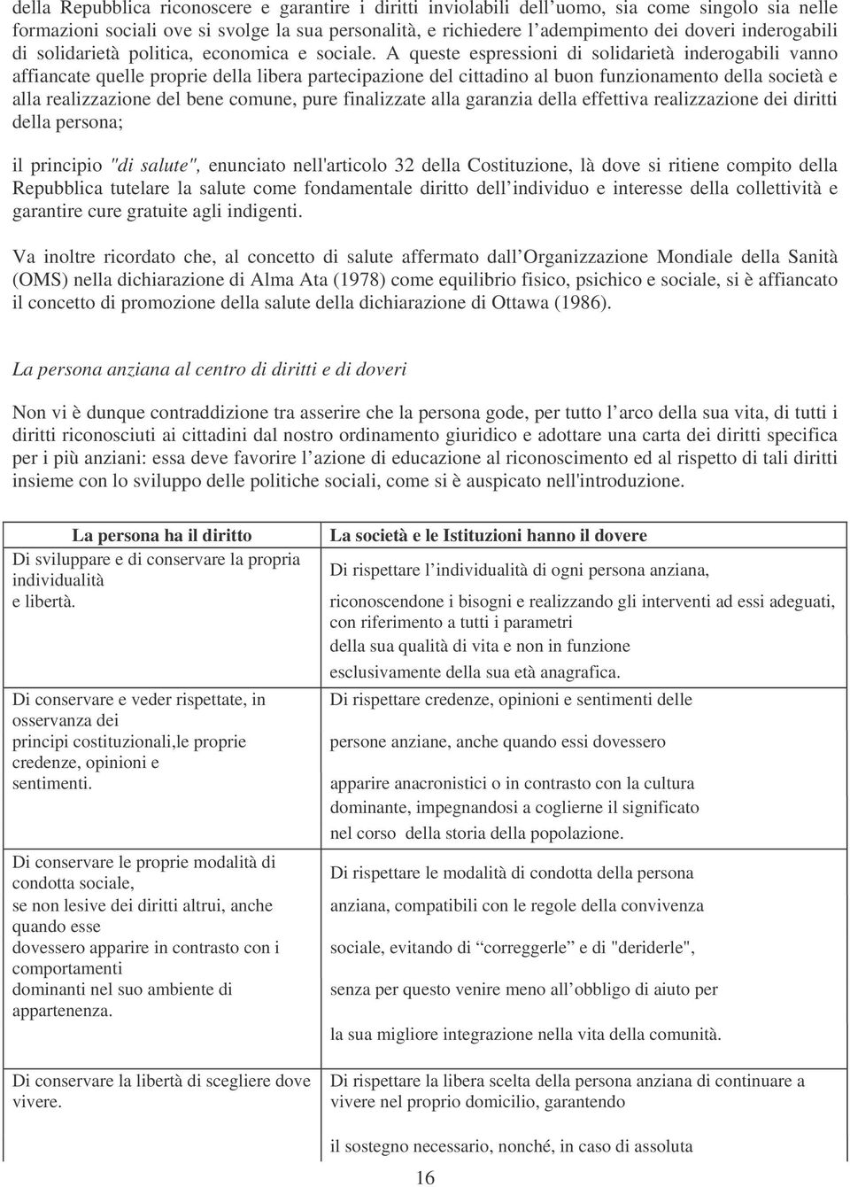 A queste espressioni di solidarietà inderogabili vanno affiancate quelle proprie della libera partecipazione del cittadino al buon funzionamento della società e alla realizzazione del bene comune,