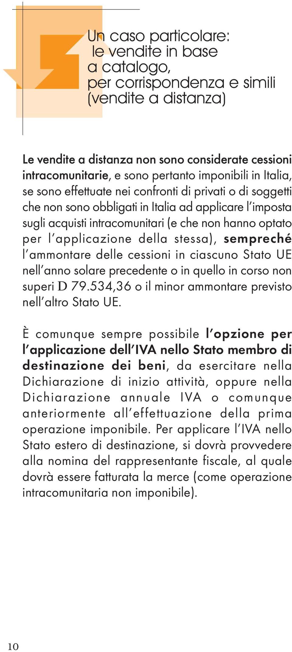 della stessa), sempreché l ammontare delle cessioni in ciascuno Stato UE nell anno solare precedente o in quello in corso non superi D 79.534,36 o il minor ammontare previsto nell altro Stato UE.