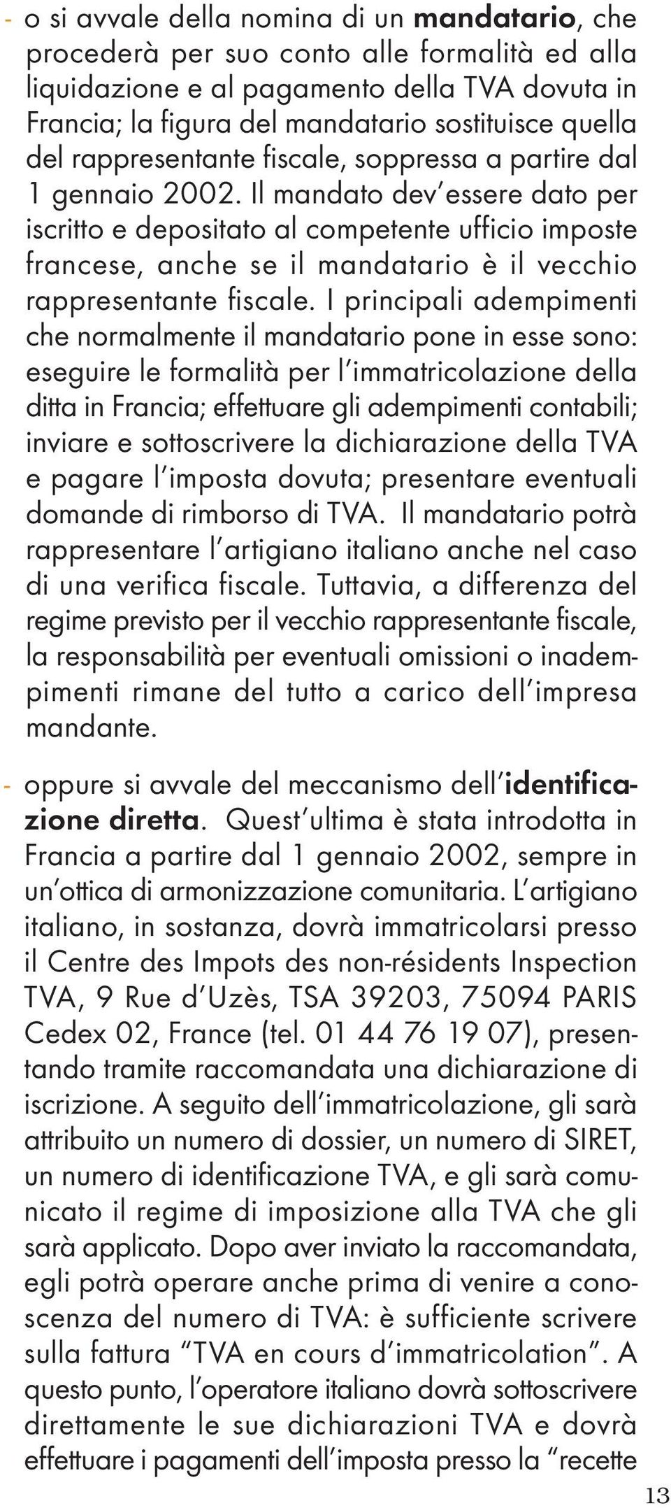 Il mandato dev essere dato per iscritto e depositato al competente ufficio imposte francese, anche se il mandatario è il vecchio rappresentante fiscale.