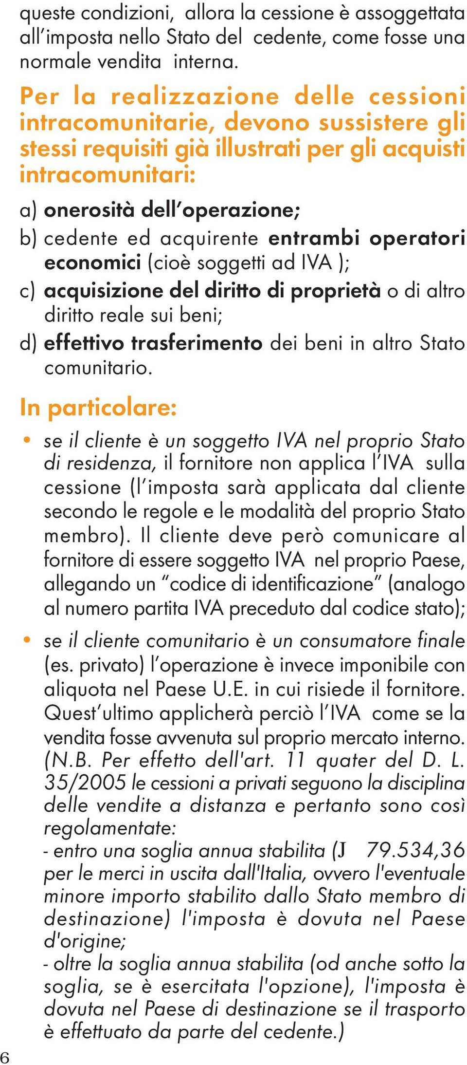 entrambi operatori economici (cioè soggetti ad IVA ); c) acquisizione del diritto di proprietà o di altro diritto reale sui beni; d) effettivo trasferimento dei beni in altro Stato comunitario.