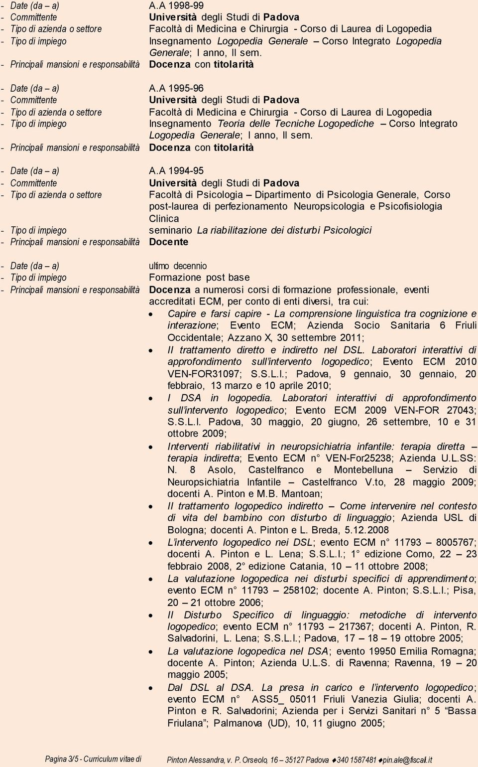 sem. A 1995-96 - Tipo di azienda o settore Facoltà di Medicina e Chirurgia - Corso di Laurea di Logopedia - Tipo di impiego Insegnamento Teoria delle Tecniche Logopediche Corso Integrato Logopedia