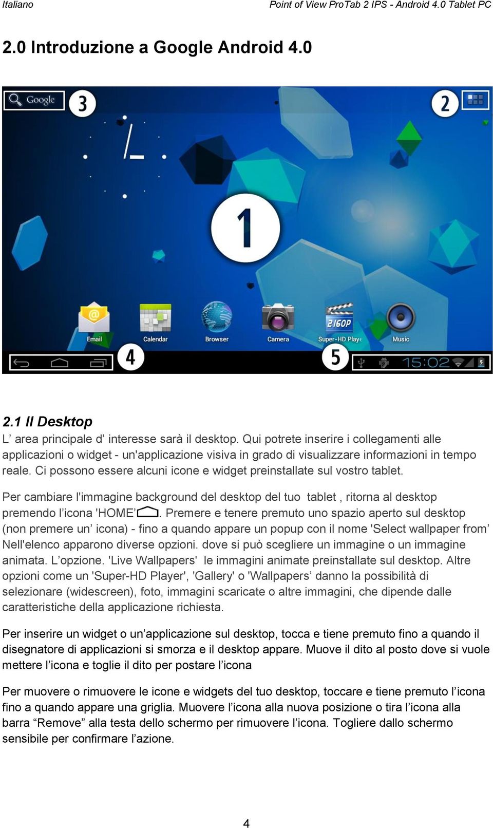 Ci possono essere alcuni icone e widget preinstallate sul vostro tablet. Per cambiare l'immagine background del desktop del tuo tablet, ritorna al desktop premendo l icona 'HOME.