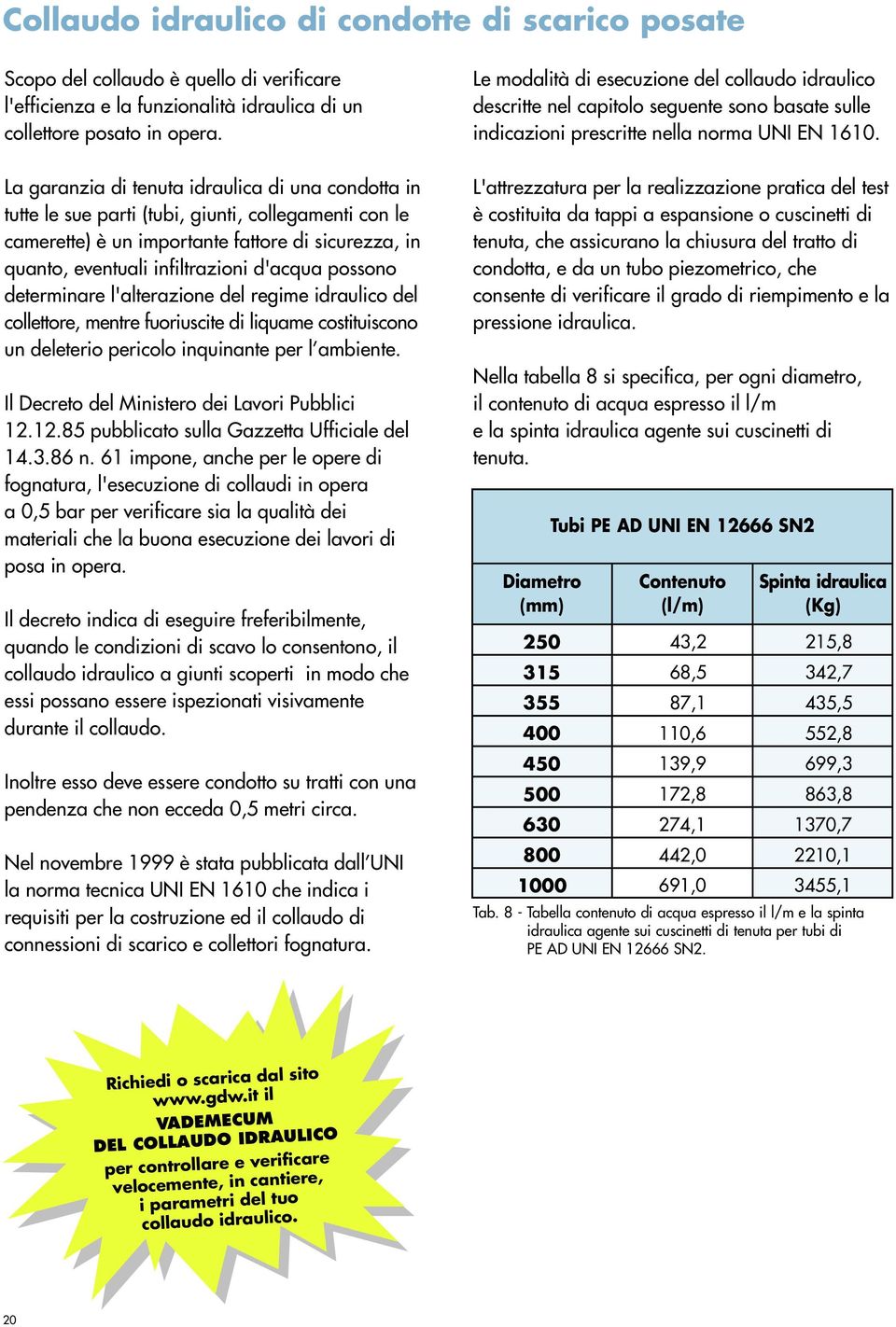 possono determinare l'alterazione del regime idraulico del collettore, mentre fuoriuscite di liquame costituiscono un deleterio pericolo inquinante per l ambiente.