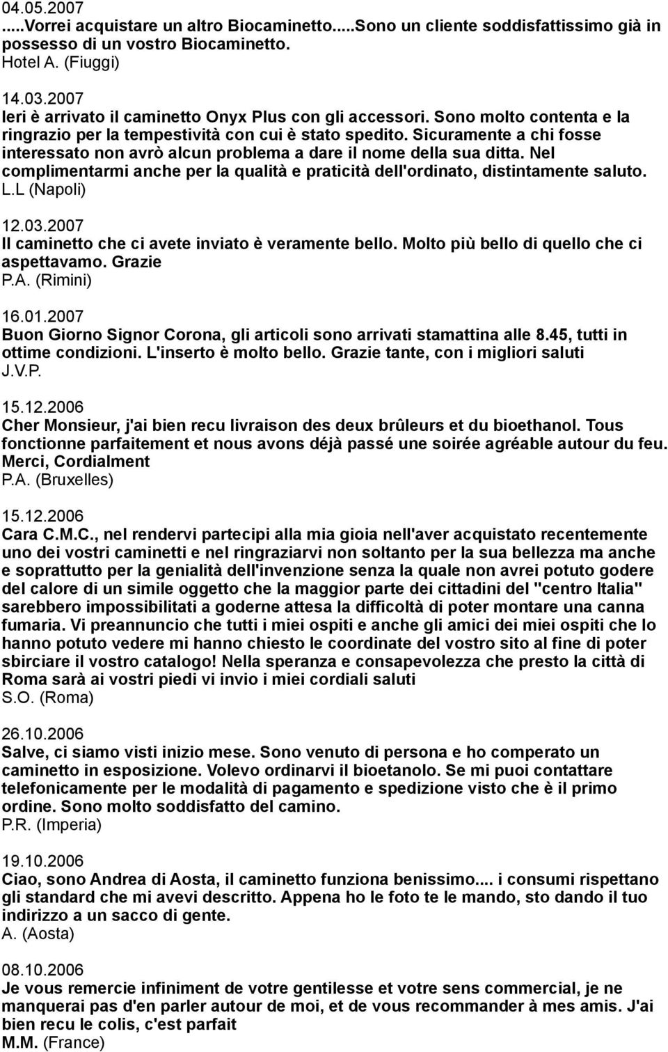 Sicuramente a chi fosse interessato non avrò alcun problema a dare il nome della sua ditta. Nel complimentarmi anche per la qualità e praticità dell'ordinato, distintamente saluto. L.L (Napoli) 12.03.