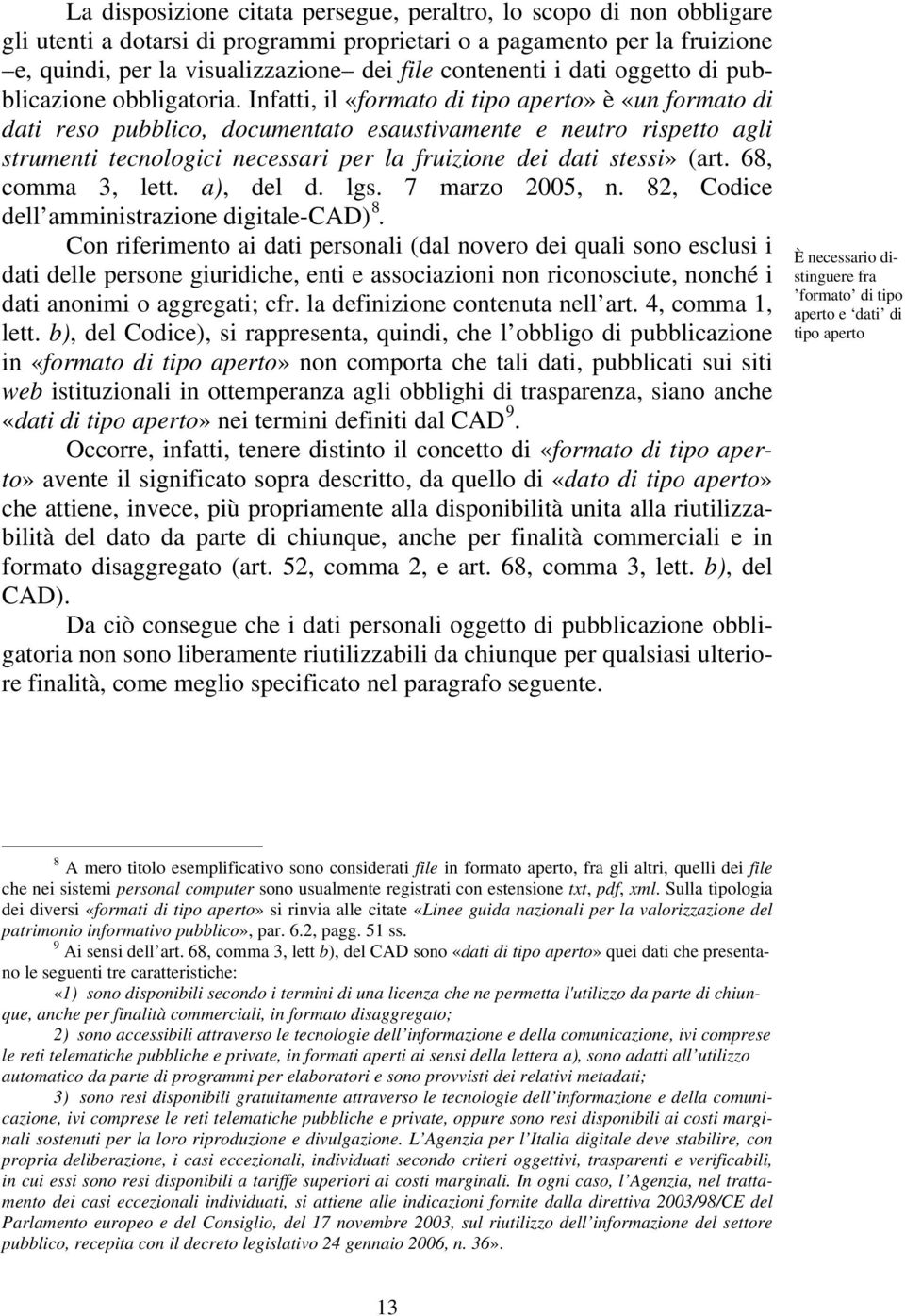 Infatti, il «formato di tipo aperto» è «un formato di dati reso pubblico, documentato esaustivamente e neutro rispetto agli strumenti tecnologici necessari per la fruizione dei dati stessi» (art.