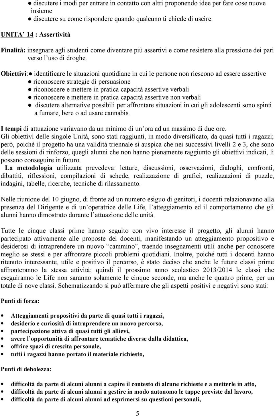 Obiettivi: identificare le situazioni quotidiane in cui le persone non riescono ad essere assertive riconoscere strategie di persuasione riconoscere e mettere in pratica capacità assertive verbali