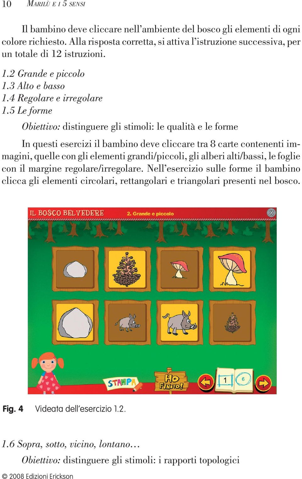 5 Le forme Obiettivo: distinguere gli stimoli: le qualità e le forme In questi esercizi il bambino deve cliccare tra 8 carte contenenti immagini, quelle con gli elementi grandi/piccoli, gli