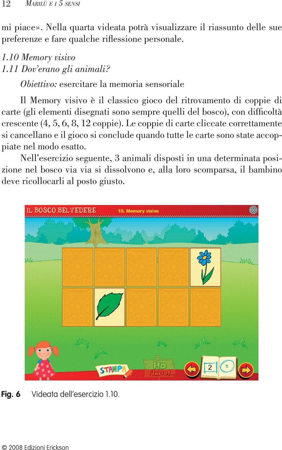 Obiettivo: esercitare la memoria sensoriale Il Memory visivo è il classico gioco del ritrovamento di coppie di carte (gli elementi disegnati sono sempre quelli del bosco), con difficoltà
