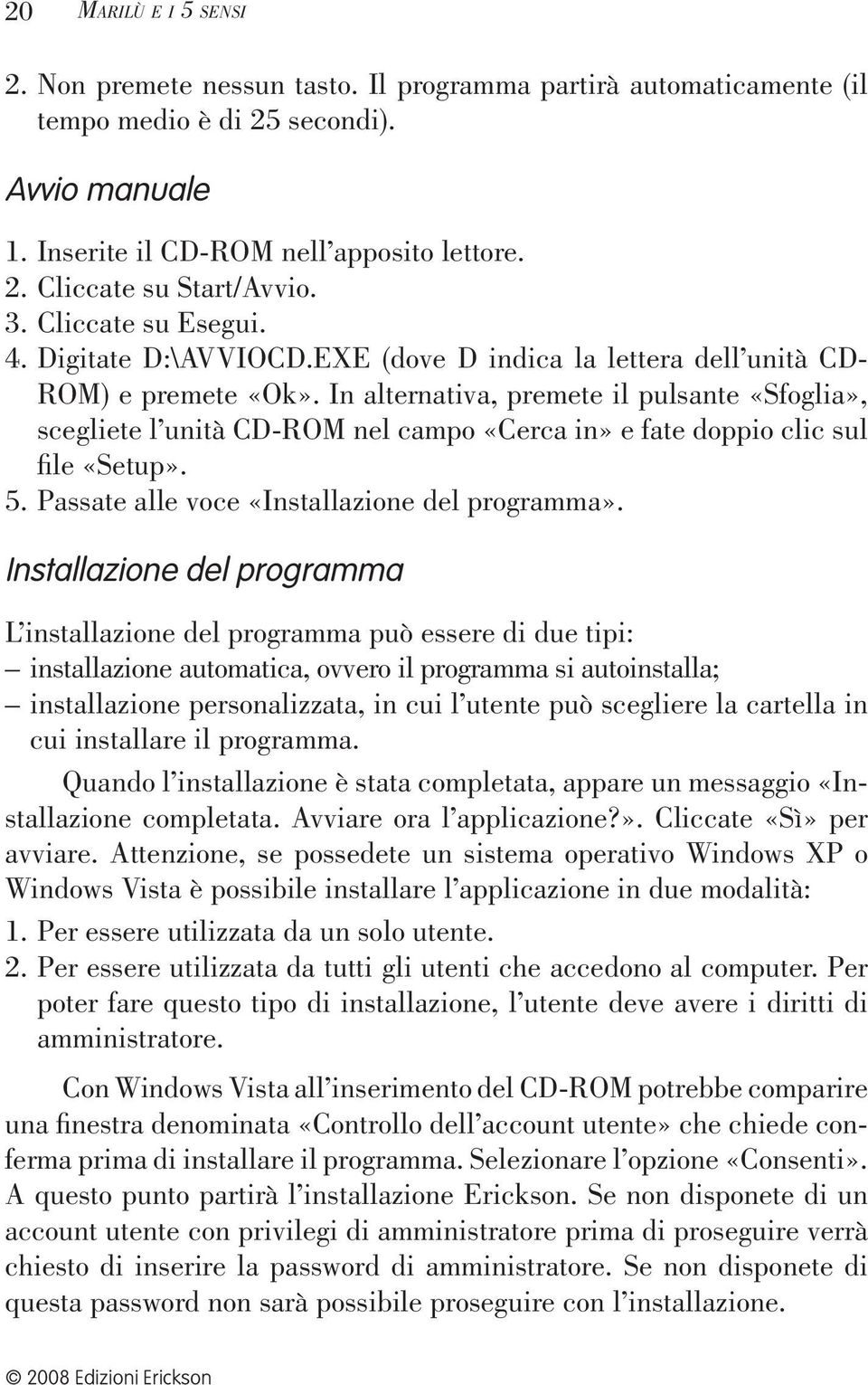 In alternativa, premete il pulsante «Sfoglia», scegliete l unità CD-ROM nel campo «Cerca in» e fate doppio clic sul file «Setup». 5. Passate alle voce «Installazione del programma».