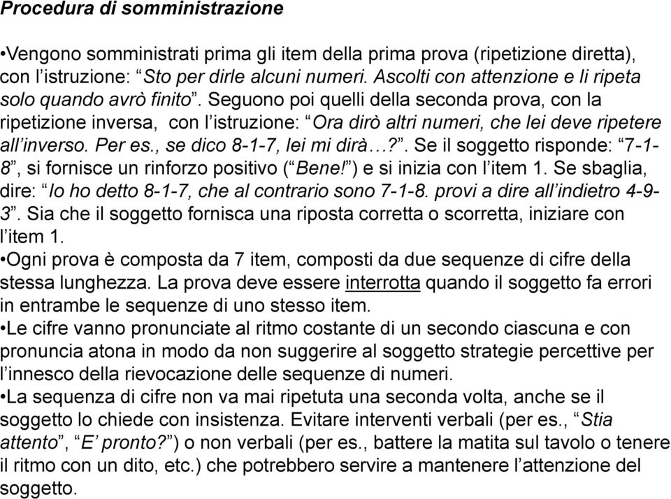 Seguono poi quelli della seconda prova, con la ripetizione inversa, con l istruzione: Ora dirò altri numeri, che lei deve ripetere all inverso. Per es., se dico 8-1-7, lei mi dirà?