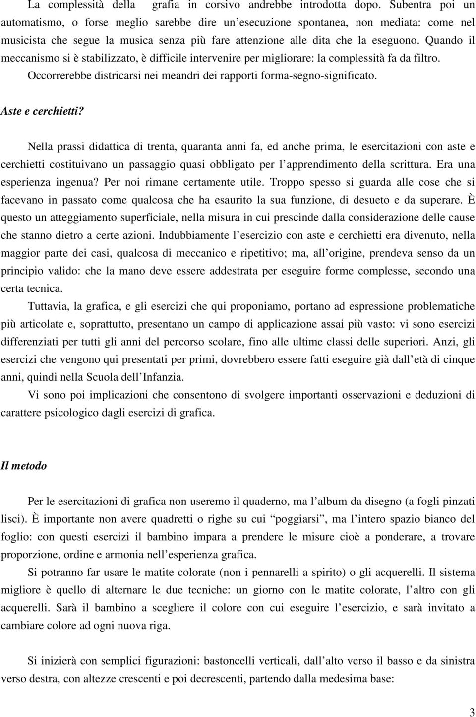 Quando il meccanismo si è stabilizzato, è difficile intervenire per migliorare: la complessità fa da filtro. Occorrerebbe districarsi nei meandri dei rapporti forma-segno-significato.