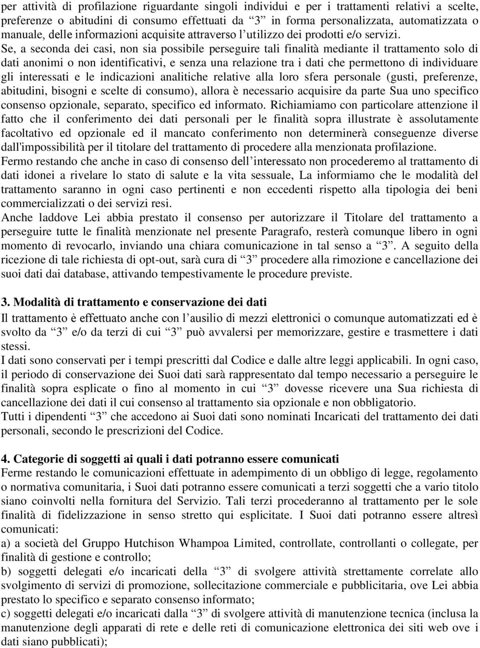 Se, a seconda dei casi, non sia possibile perseguire tali finalità mediante il trattamento solo di dati anonimi o non identificativi, e senza una relazione tra i dati che permettono di individuare