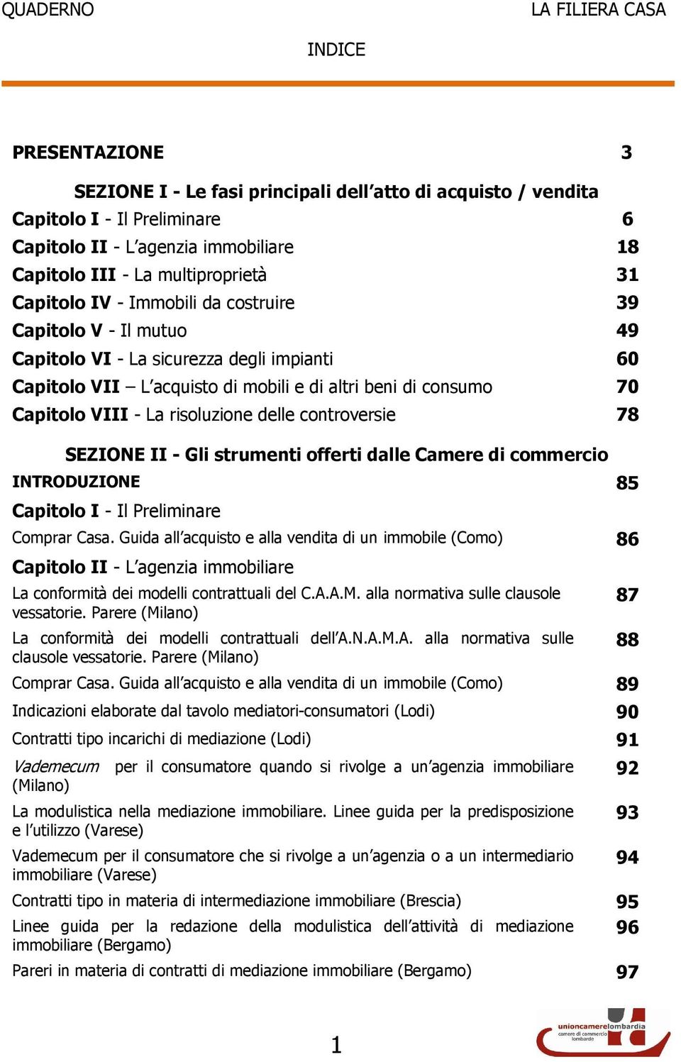 VIII - La risoluzione delle controversie 78 SEZIONE II - Gli strumenti offerti dalle Camere di commercio INTRODUZIONE 85 Capitolo I - Il Preliminare Comprar Casa.