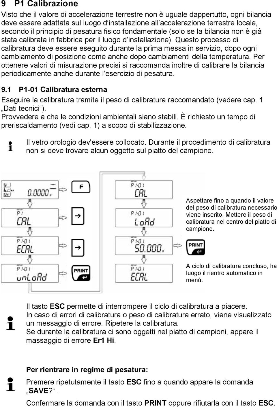 Questo processo di calibratura deve essere eseguito durante la prima messa in servizio, dopo ogni cambiamento di posizione come anche dopo cambiamenti della temperatura.