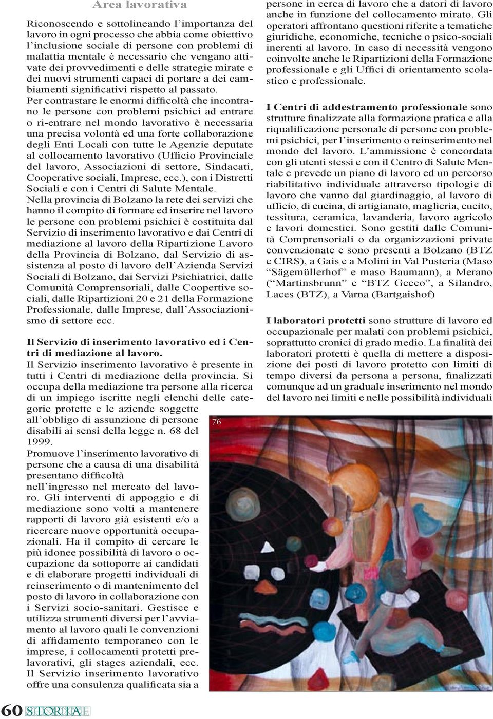 Per contrastare le enormi difficoltà che incontrano le persone con problemi psichici ad entrare o ri-entrare nel mondo lavorativo è necessaria una precisa volontà ed una forte collaborazione degli