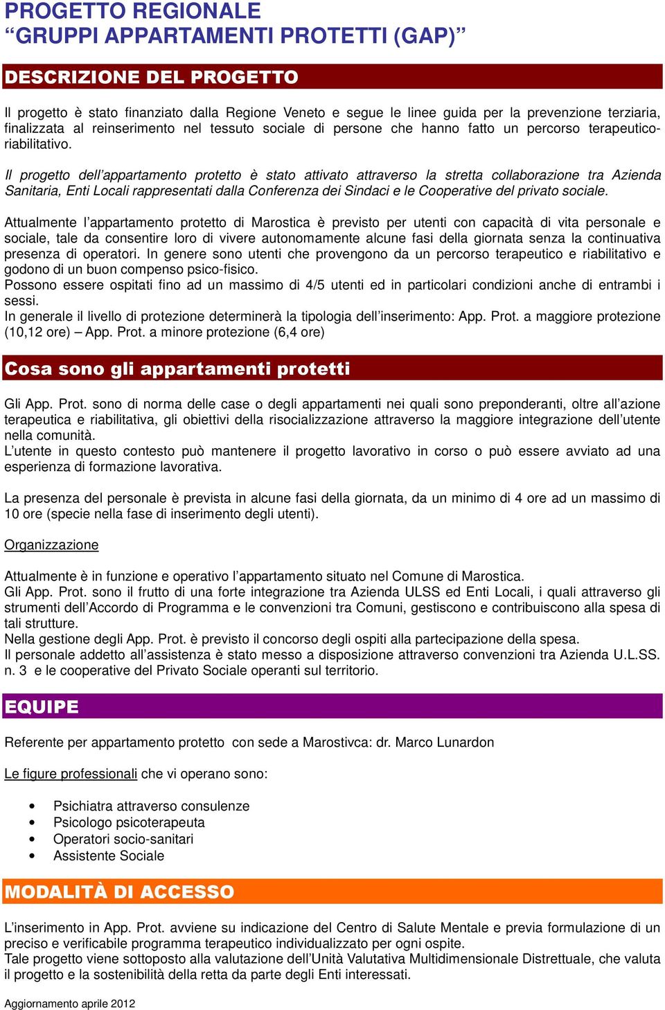 Il progetto dell appartamento protetto è stato attivato attraverso la stretta collaborazione tra Azienda Sanitaria, Enti Locali rappresentati dalla Conferenza dei Sindaci e le Cooperative del privato