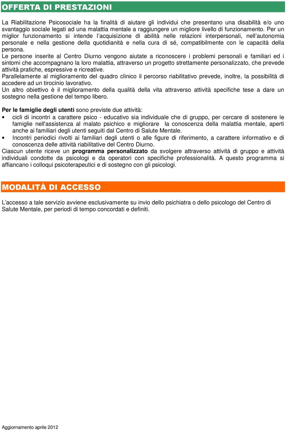 Per un miglior funzionamento si intende l acquisizione di abilità nelle relazioni interpersonali, nell autonomia personale e nella gestione della quotidianità e nella cura di sé, compatibilmente con