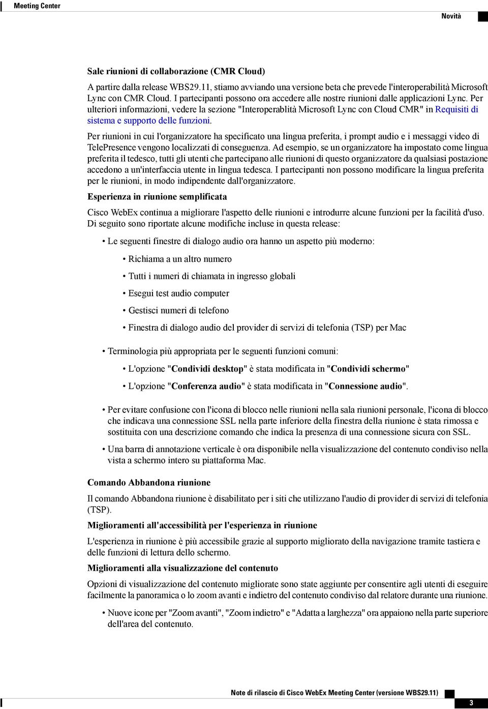 Per ulteriori informazioni, vedere la sezione "Interoperablità Microsoft Lync con Cloud CMR" in Requisiti di sistema e supporto delle funzioni.