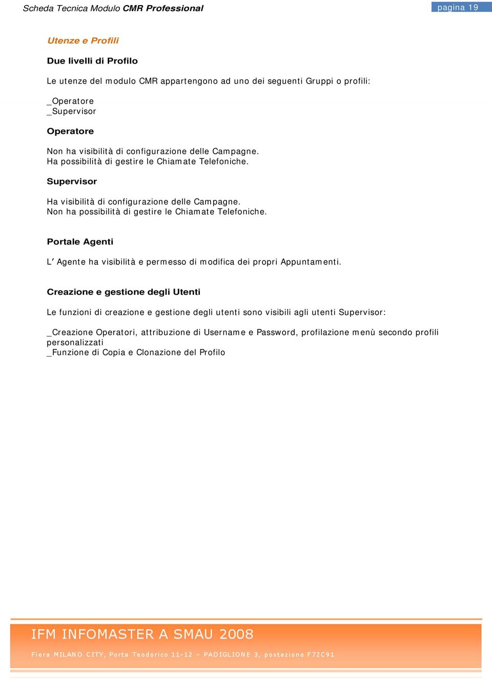 Non ha possibilità di gestire le Chiamate Telefoniche. Portale Agenti L Agente ha visibilità e permesso di modifica dei propri Appuntamenti.